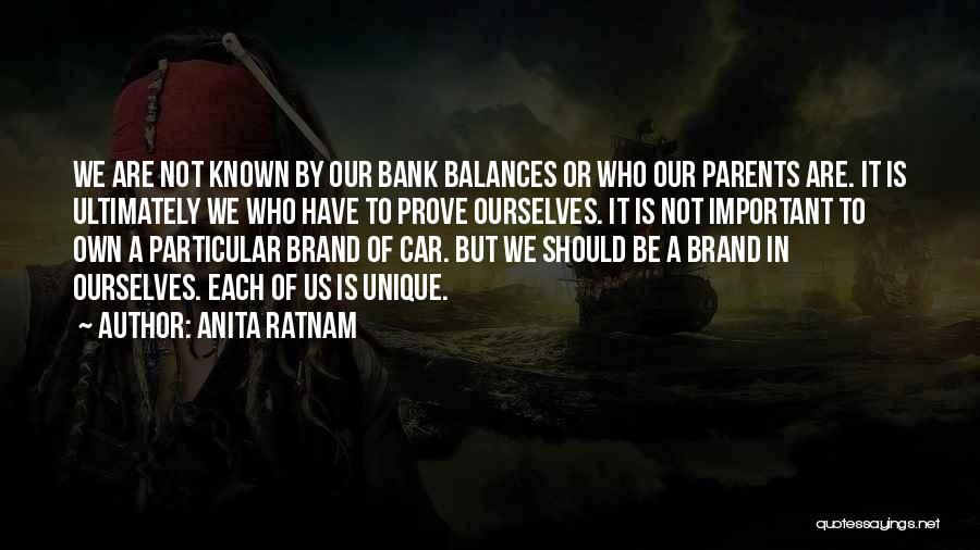 Anita Ratnam Quotes: We Are Not Known By Our Bank Balances Or Who Our Parents Are. It Is Ultimately We Who Have To