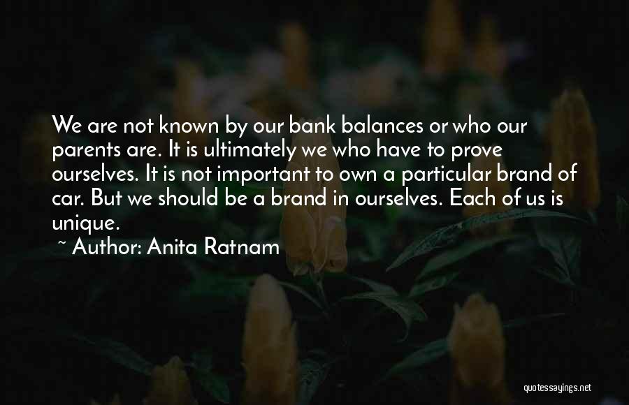 Anita Ratnam Quotes: We Are Not Known By Our Bank Balances Or Who Our Parents Are. It Is Ultimately We Who Have To