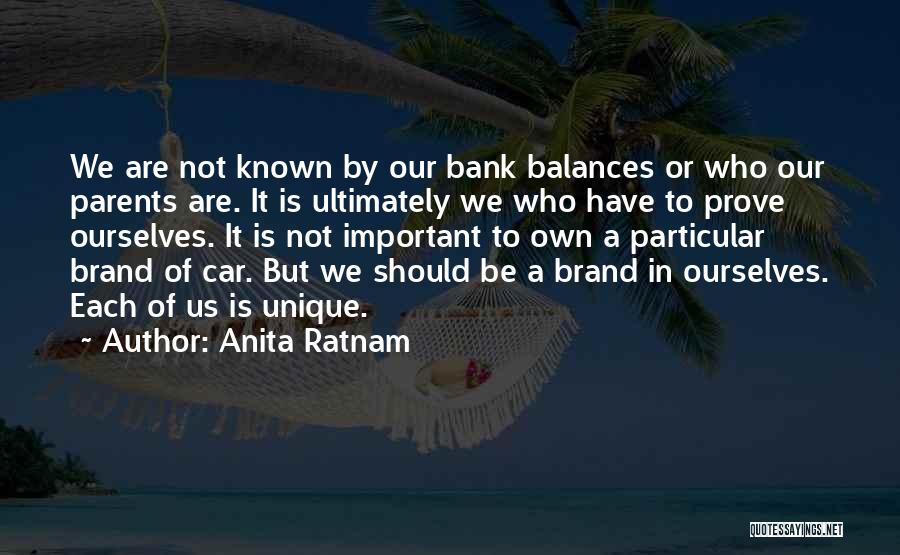 Anita Ratnam Quotes: We Are Not Known By Our Bank Balances Or Who Our Parents Are. It Is Ultimately We Who Have To