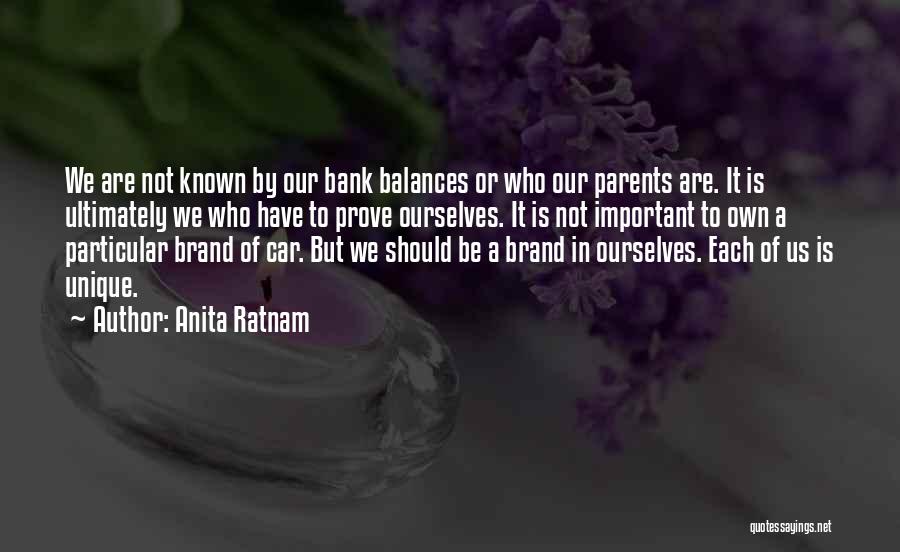 Anita Ratnam Quotes: We Are Not Known By Our Bank Balances Or Who Our Parents Are. It Is Ultimately We Who Have To