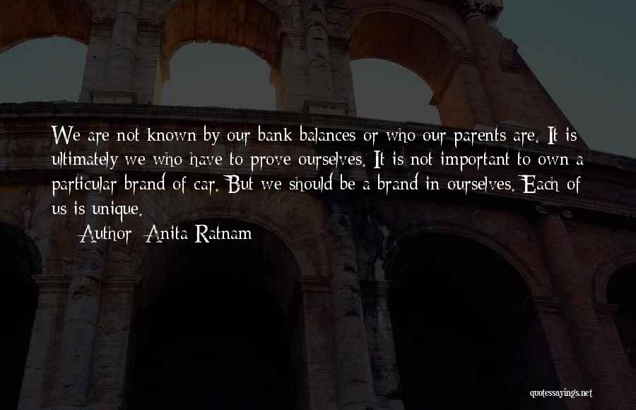 Anita Ratnam Quotes: We Are Not Known By Our Bank Balances Or Who Our Parents Are. It Is Ultimately We Who Have To