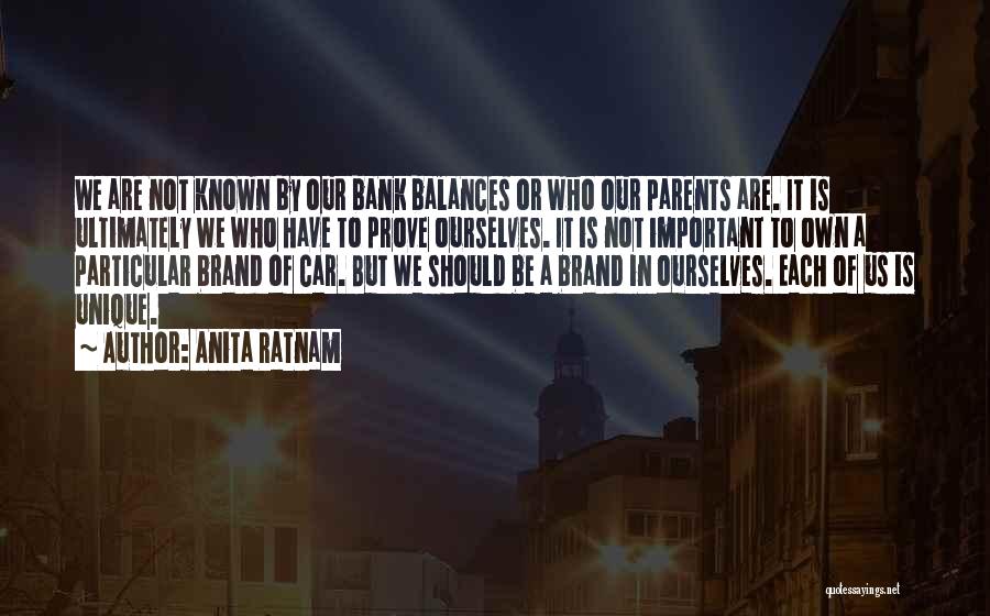 Anita Ratnam Quotes: We Are Not Known By Our Bank Balances Or Who Our Parents Are. It Is Ultimately We Who Have To