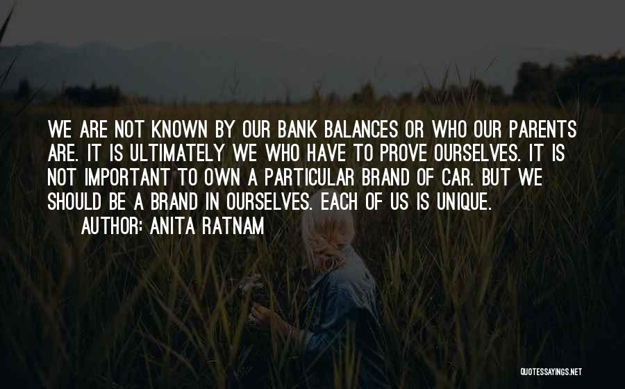 Anita Ratnam Quotes: We Are Not Known By Our Bank Balances Or Who Our Parents Are. It Is Ultimately We Who Have To