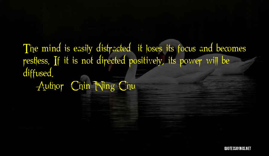 Chin-Ning Chu Quotes: The Mind Is Easily Distracted; It Loses Its Focus And Becomes Restless. If It Is Not Directed Positively, Its Power