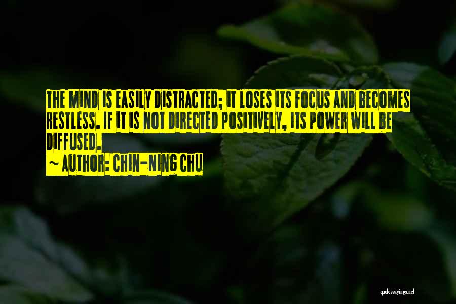 Chin-Ning Chu Quotes: The Mind Is Easily Distracted; It Loses Its Focus And Becomes Restless. If It Is Not Directed Positively, Its Power