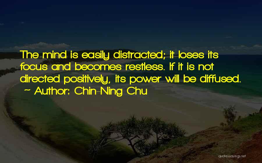 Chin-Ning Chu Quotes: The Mind Is Easily Distracted; It Loses Its Focus And Becomes Restless. If It Is Not Directed Positively, Its Power