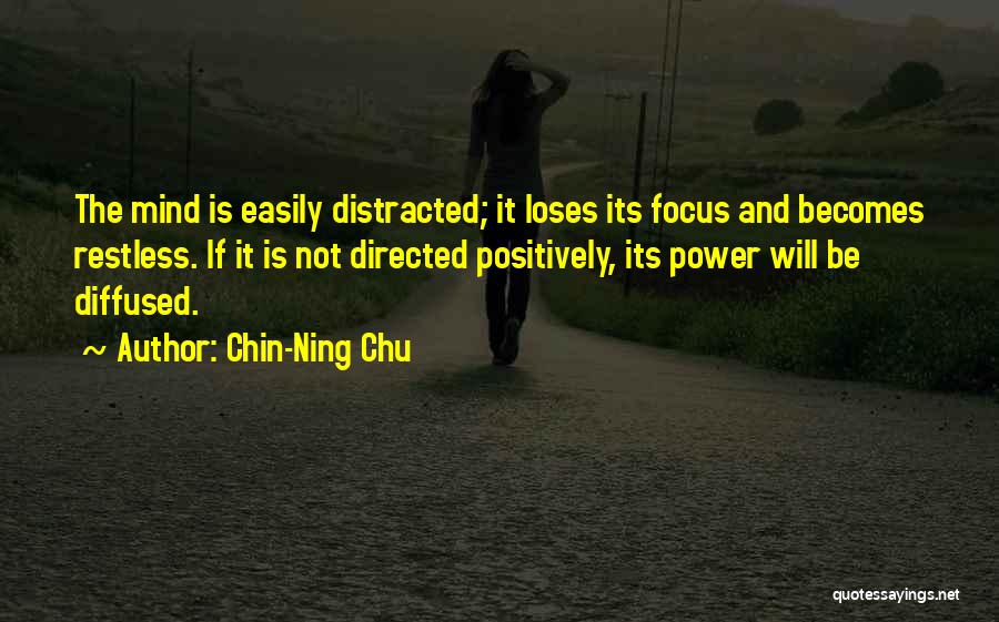 Chin-Ning Chu Quotes: The Mind Is Easily Distracted; It Loses Its Focus And Becomes Restless. If It Is Not Directed Positively, Its Power