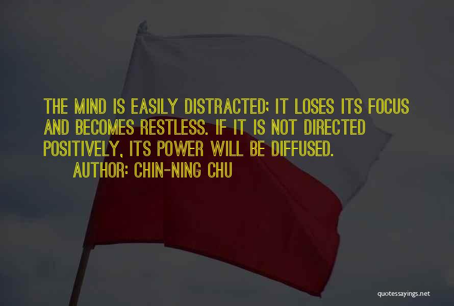 Chin-Ning Chu Quotes: The Mind Is Easily Distracted; It Loses Its Focus And Becomes Restless. If It Is Not Directed Positively, Its Power