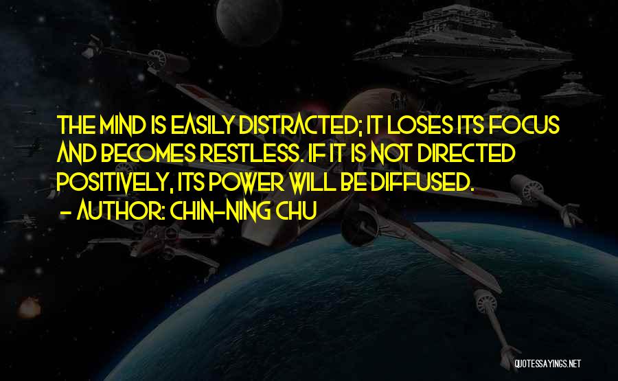 Chin-Ning Chu Quotes: The Mind Is Easily Distracted; It Loses Its Focus And Becomes Restless. If It Is Not Directed Positively, Its Power