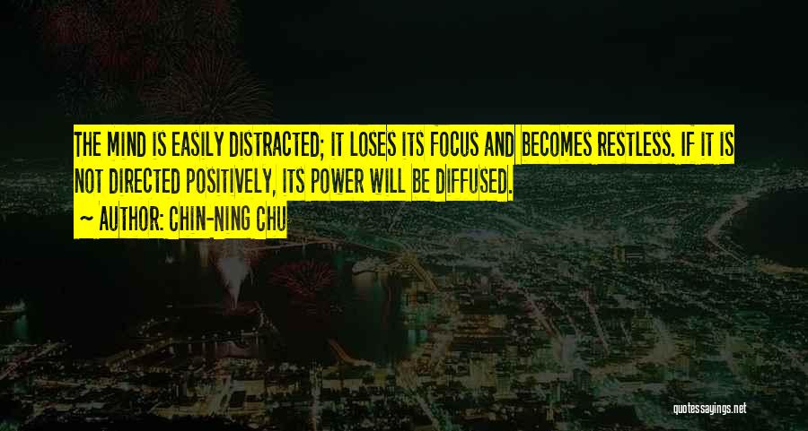 Chin-Ning Chu Quotes: The Mind Is Easily Distracted; It Loses Its Focus And Becomes Restless. If It Is Not Directed Positively, Its Power