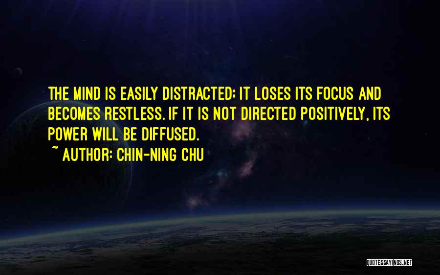 Chin-Ning Chu Quotes: The Mind Is Easily Distracted; It Loses Its Focus And Becomes Restless. If It Is Not Directed Positively, Its Power