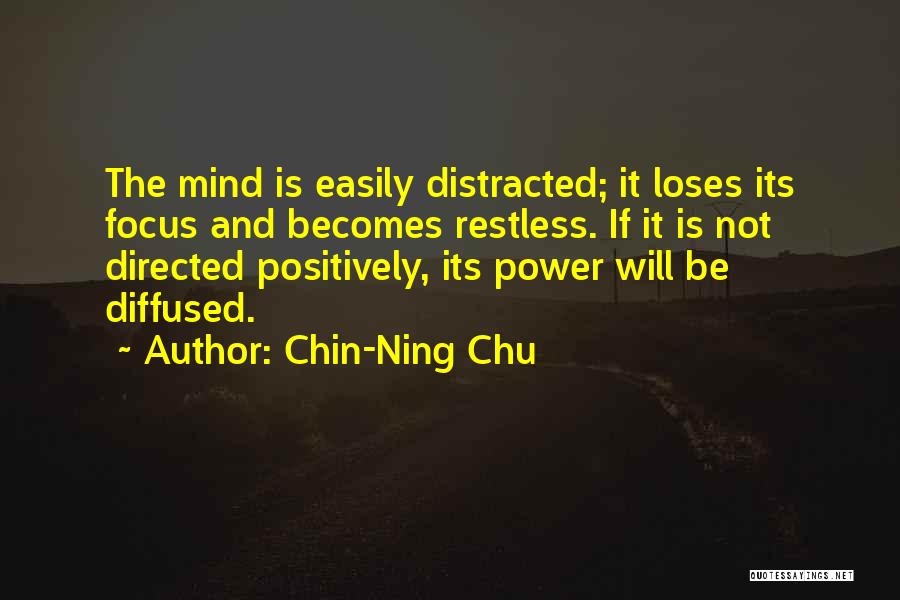 Chin-Ning Chu Quotes: The Mind Is Easily Distracted; It Loses Its Focus And Becomes Restless. If It Is Not Directed Positively, Its Power