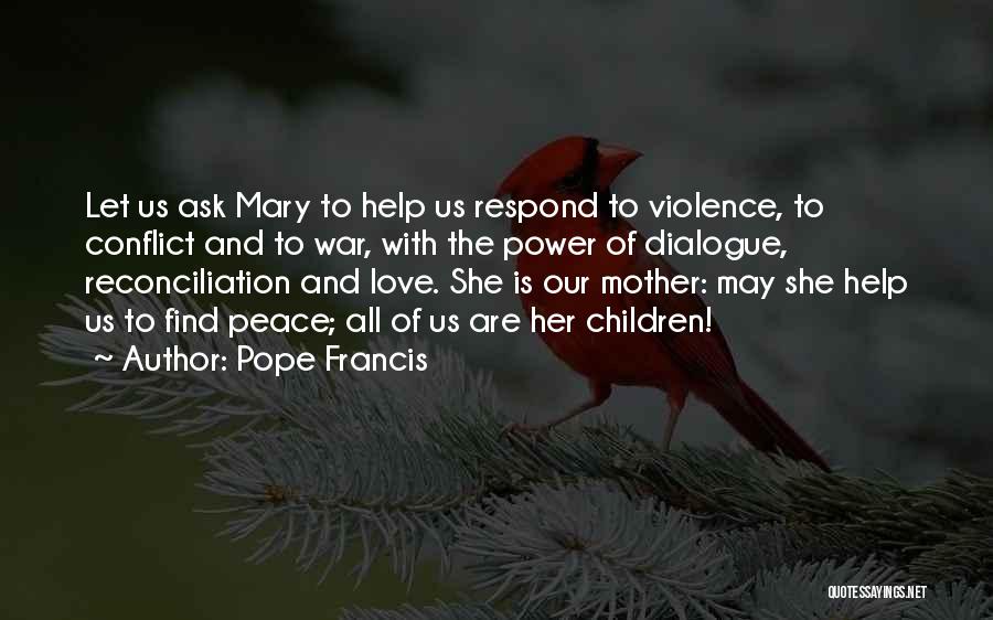 Pope Francis Quotes: Let Us Ask Mary To Help Us Respond To Violence, To Conflict And To War, With The Power Of Dialogue,