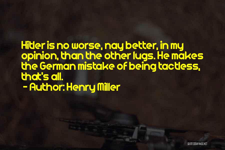 Henry Miller Quotes: Hitler Is No Worse, Nay Better, In My Opinion, Than The Other Lugs. He Makes The German Mistake Of Being