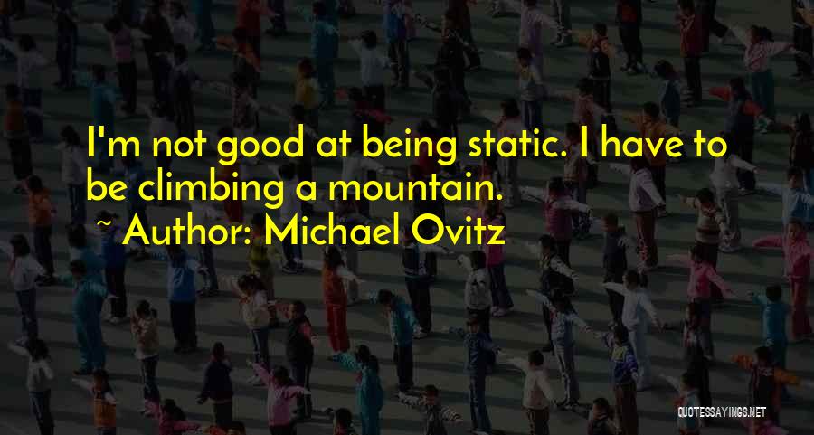 Michael Ovitz Quotes: I'm Not Good At Being Static. I Have To Be Climbing A Mountain.