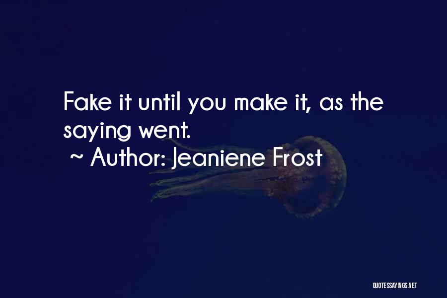 Jeaniene Frost Quotes: Fake It Until You Make It, As The Saying Went.