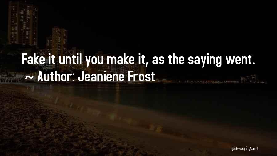 Jeaniene Frost Quotes: Fake It Until You Make It, As The Saying Went.
