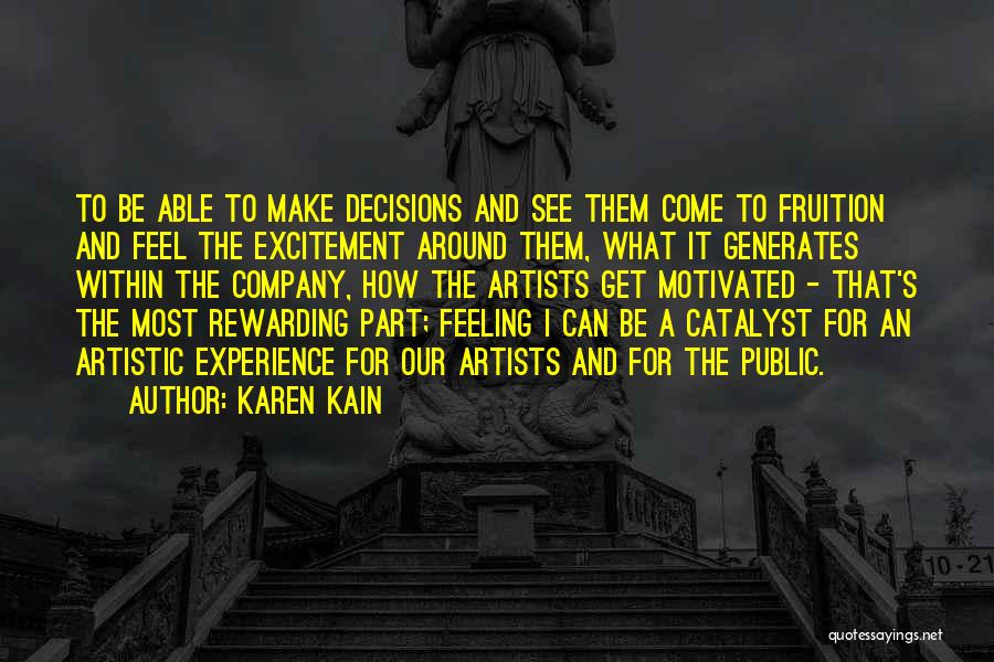 Karen Kain Quotes: To Be Able To Make Decisions And See Them Come To Fruition And Feel The Excitement Around Them, What It