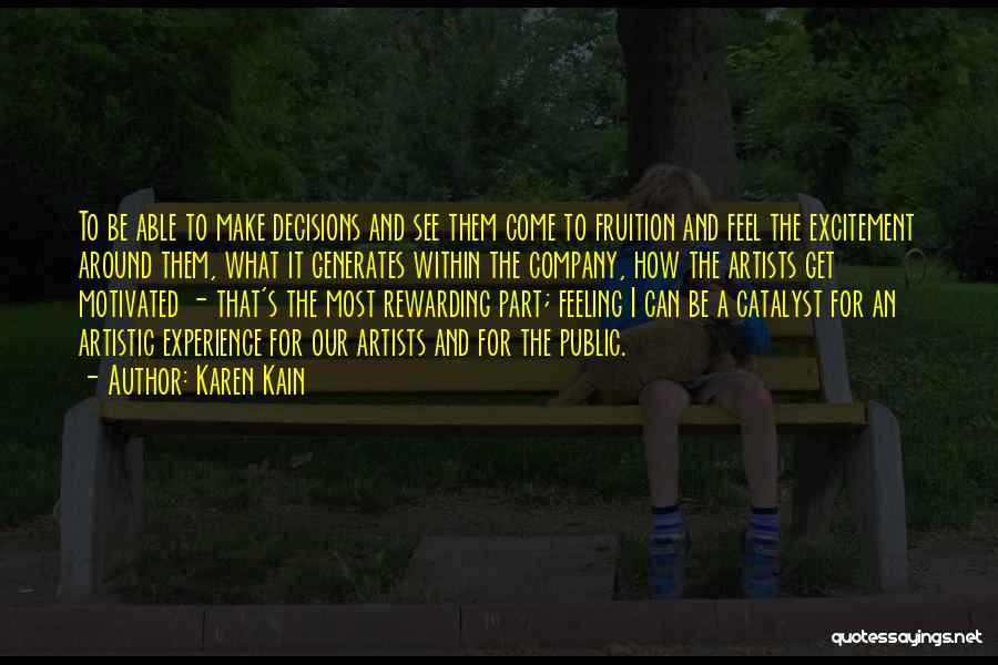 Karen Kain Quotes: To Be Able To Make Decisions And See Them Come To Fruition And Feel The Excitement Around Them, What It