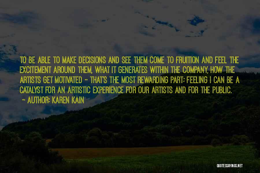 Karen Kain Quotes: To Be Able To Make Decisions And See Them Come To Fruition And Feel The Excitement Around Them, What It