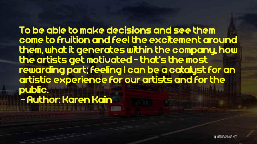 Karen Kain Quotes: To Be Able To Make Decisions And See Them Come To Fruition And Feel The Excitement Around Them, What It
