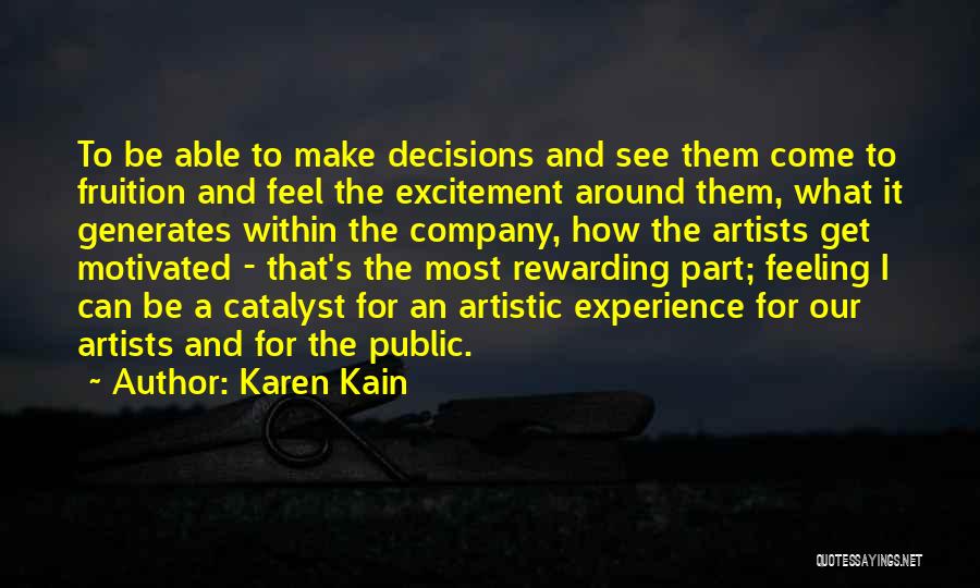 Karen Kain Quotes: To Be Able To Make Decisions And See Them Come To Fruition And Feel The Excitement Around Them, What It