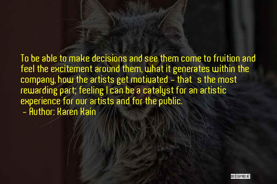 Karen Kain Quotes: To Be Able To Make Decisions And See Them Come To Fruition And Feel The Excitement Around Them, What It