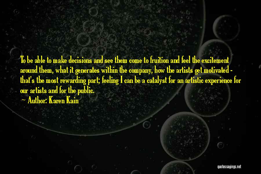 Karen Kain Quotes: To Be Able To Make Decisions And See Them Come To Fruition And Feel The Excitement Around Them, What It