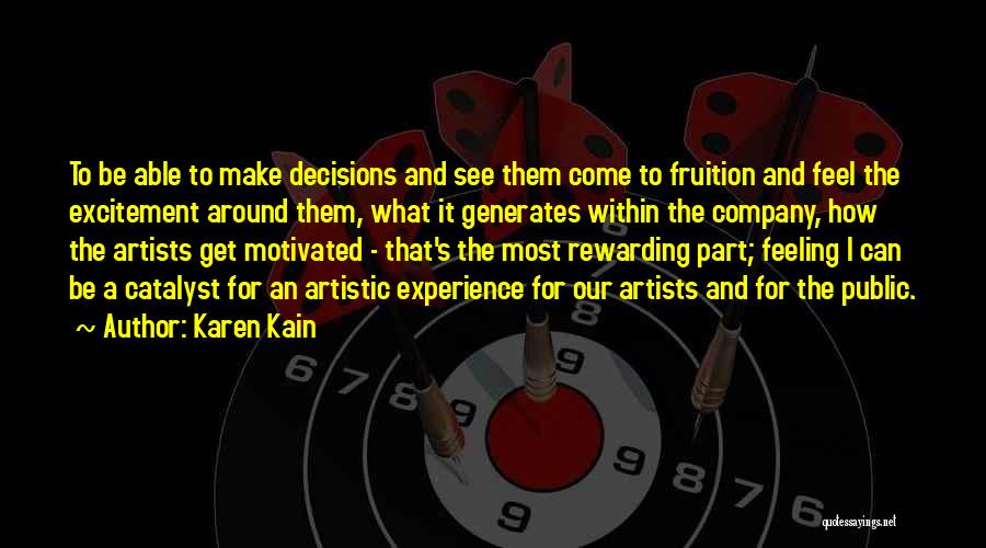 Karen Kain Quotes: To Be Able To Make Decisions And See Them Come To Fruition And Feel The Excitement Around Them, What It
