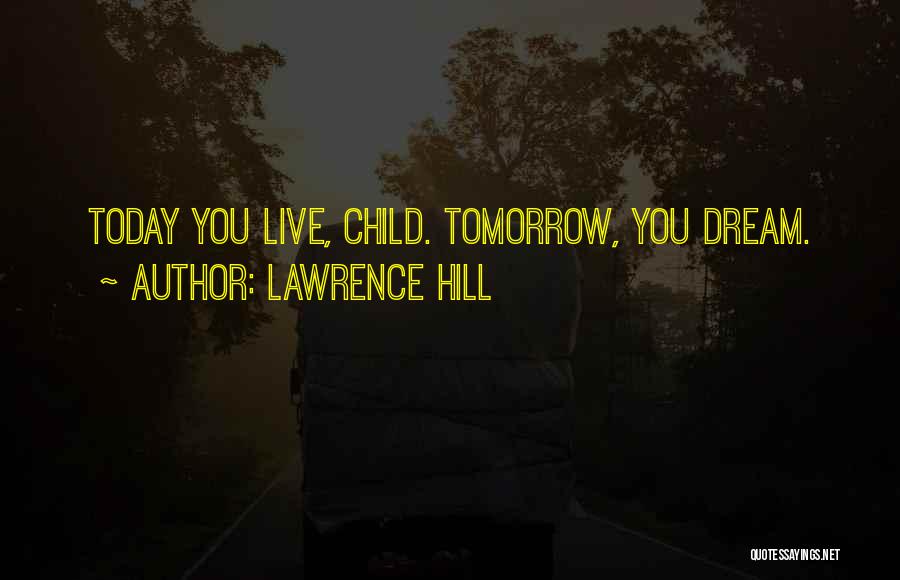 Lawrence Hill Quotes: Today You Live, Child. Tomorrow, You Dream.