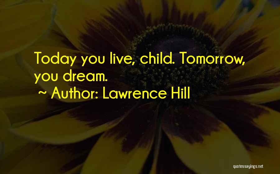 Lawrence Hill Quotes: Today You Live, Child. Tomorrow, You Dream.