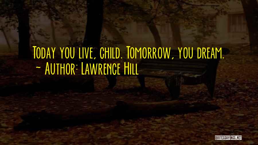 Lawrence Hill Quotes: Today You Live, Child. Tomorrow, You Dream.