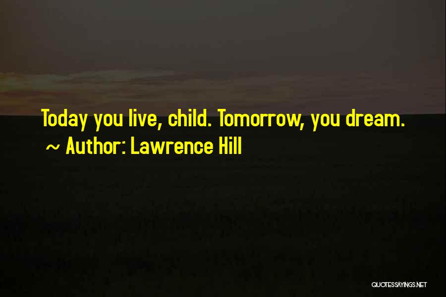 Lawrence Hill Quotes: Today You Live, Child. Tomorrow, You Dream.