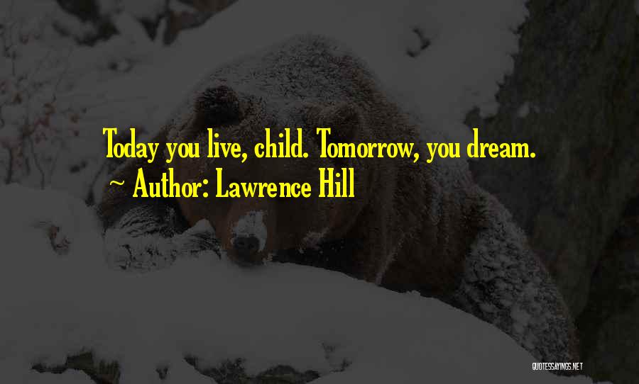 Lawrence Hill Quotes: Today You Live, Child. Tomorrow, You Dream.