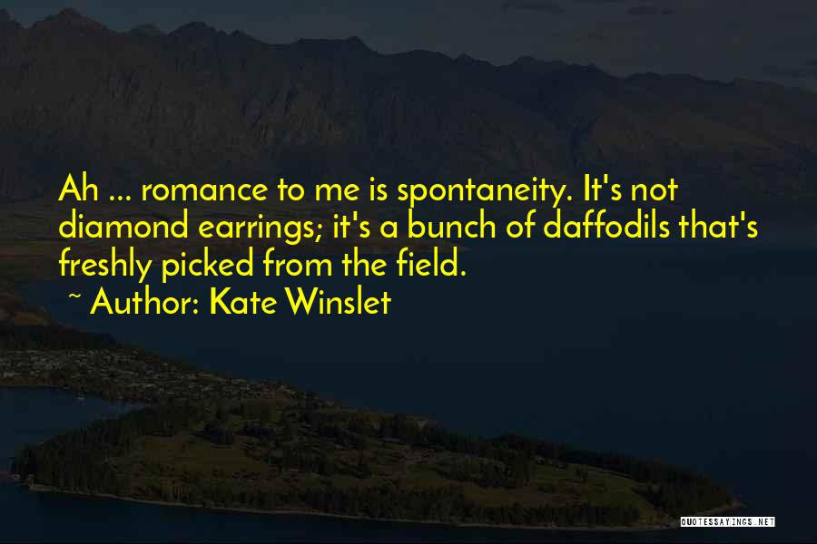 Kate Winslet Quotes: Ah ... Romance To Me Is Spontaneity. It's Not Diamond Earrings; It's A Bunch Of Daffodils That's Freshly Picked From