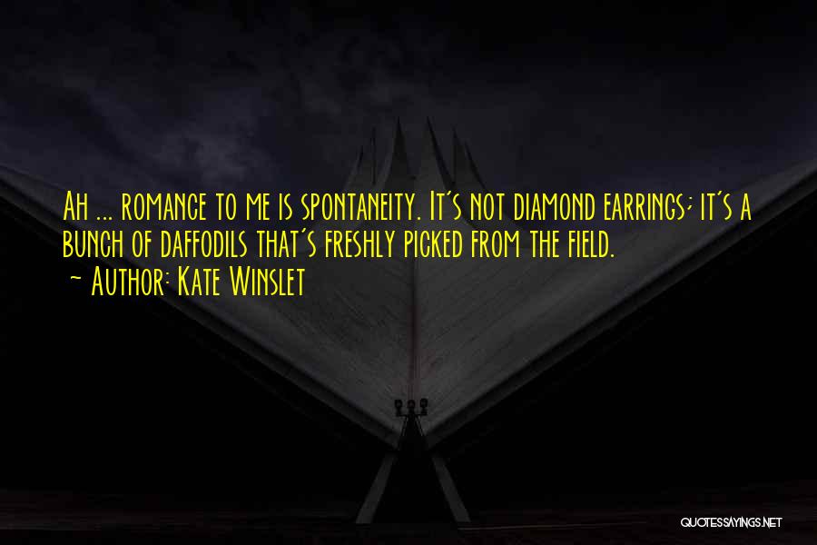 Kate Winslet Quotes: Ah ... Romance To Me Is Spontaneity. It's Not Diamond Earrings; It's A Bunch Of Daffodils That's Freshly Picked From