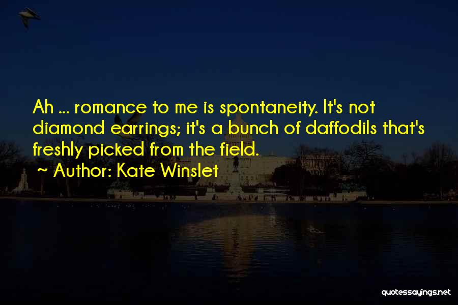 Kate Winslet Quotes: Ah ... Romance To Me Is Spontaneity. It's Not Diamond Earrings; It's A Bunch Of Daffodils That's Freshly Picked From