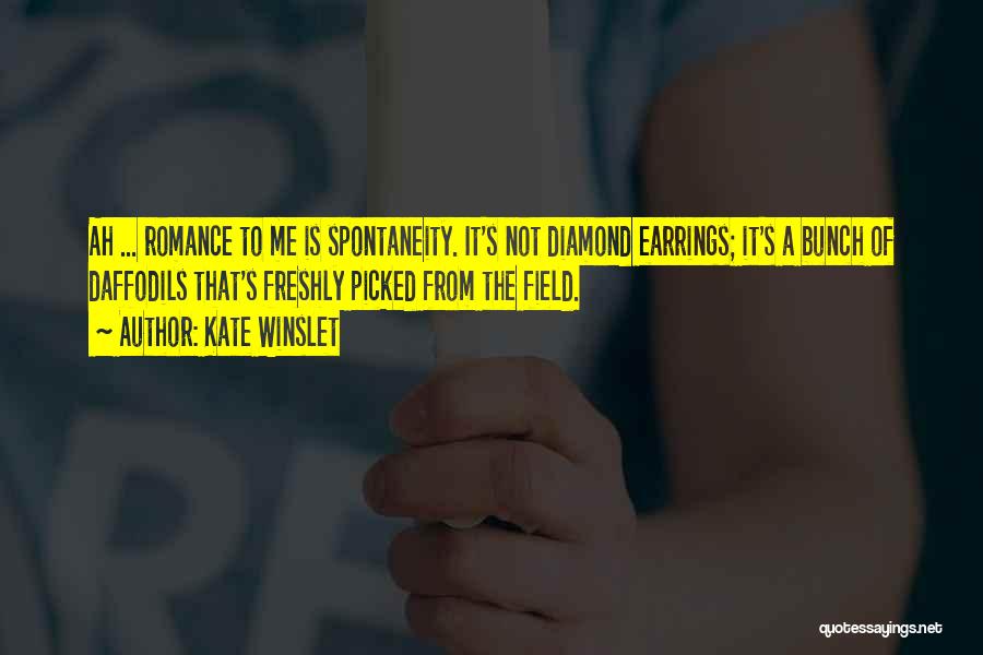 Kate Winslet Quotes: Ah ... Romance To Me Is Spontaneity. It's Not Diamond Earrings; It's A Bunch Of Daffodils That's Freshly Picked From