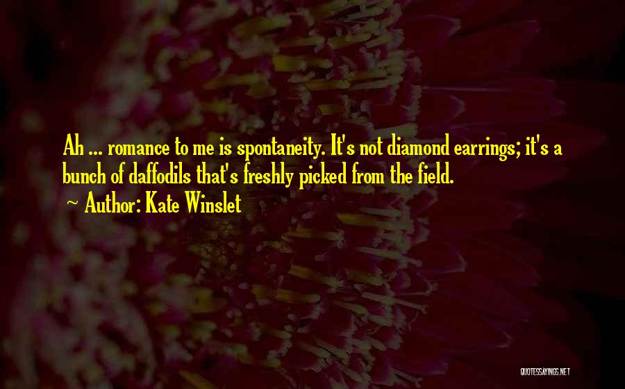 Kate Winslet Quotes: Ah ... Romance To Me Is Spontaneity. It's Not Diamond Earrings; It's A Bunch Of Daffodils That's Freshly Picked From