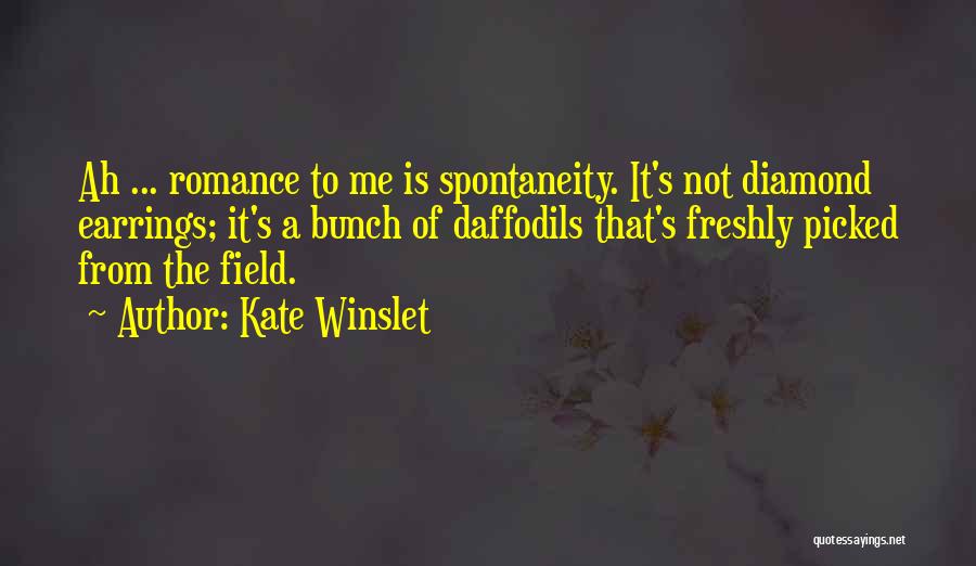 Kate Winslet Quotes: Ah ... Romance To Me Is Spontaneity. It's Not Diamond Earrings; It's A Bunch Of Daffodils That's Freshly Picked From