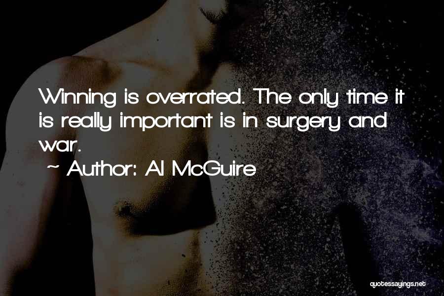 Al McGuire Quotes: Winning Is Overrated. The Only Time It Is Really Important Is In Surgery And War.