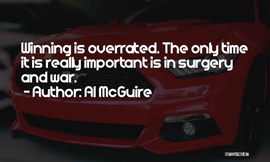 Al McGuire Quotes: Winning Is Overrated. The Only Time It Is Really Important Is In Surgery And War.