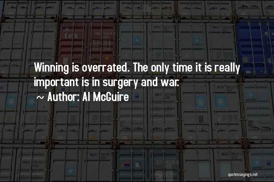 Al McGuire Quotes: Winning Is Overrated. The Only Time It Is Really Important Is In Surgery And War.