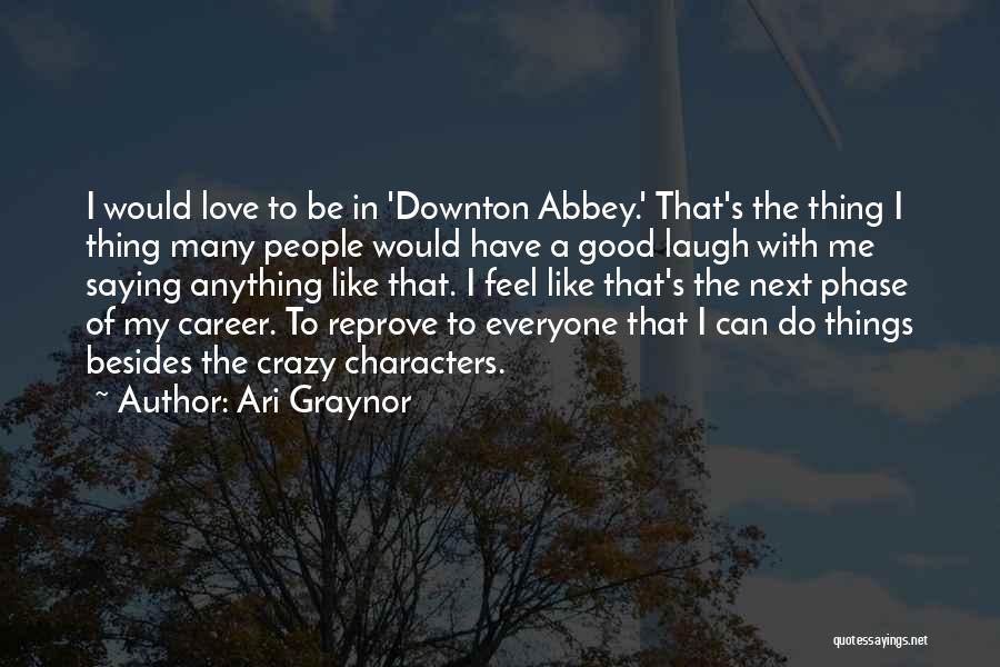 Ari Graynor Quotes: I Would Love To Be In 'downton Abbey.' That's The Thing I Thing Many People Would Have A Good Laugh