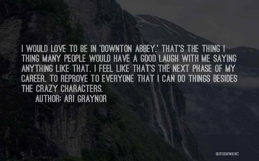 Ari Graynor Quotes: I Would Love To Be In 'downton Abbey.' That's The Thing I Thing Many People Would Have A Good Laugh