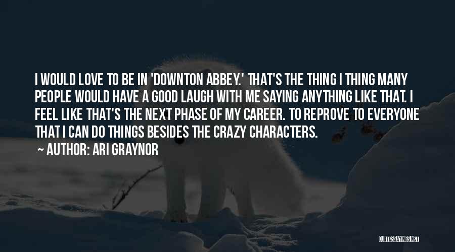 Ari Graynor Quotes: I Would Love To Be In 'downton Abbey.' That's The Thing I Thing Many People Would Have A Good Laugh