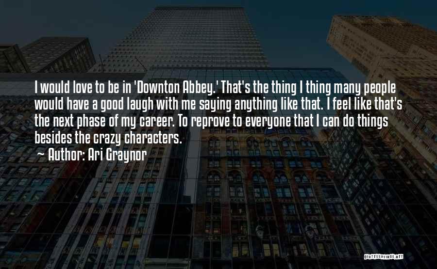 Ari Graynor Quotes: I Would Love To Be In 'downton Abbey.' That's The Thing I Thing Many People Would Have A Good Laugh