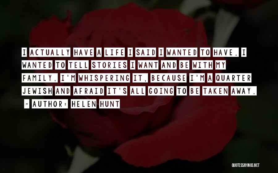 Helen Hunt Quotes: I Actually Have A Life I Said I Wanted To Have. I Wanted To Tell Stories I Want And Be