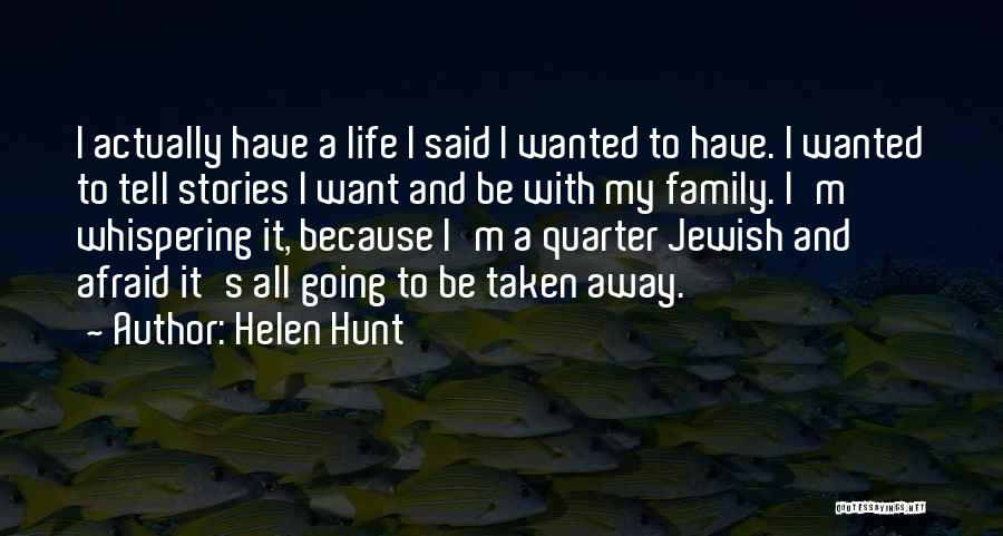 Helen Hunt Quotes: I Actually Have A Life I Said I Wanted To Have. I Wanted To Tell Stories I Want And Be