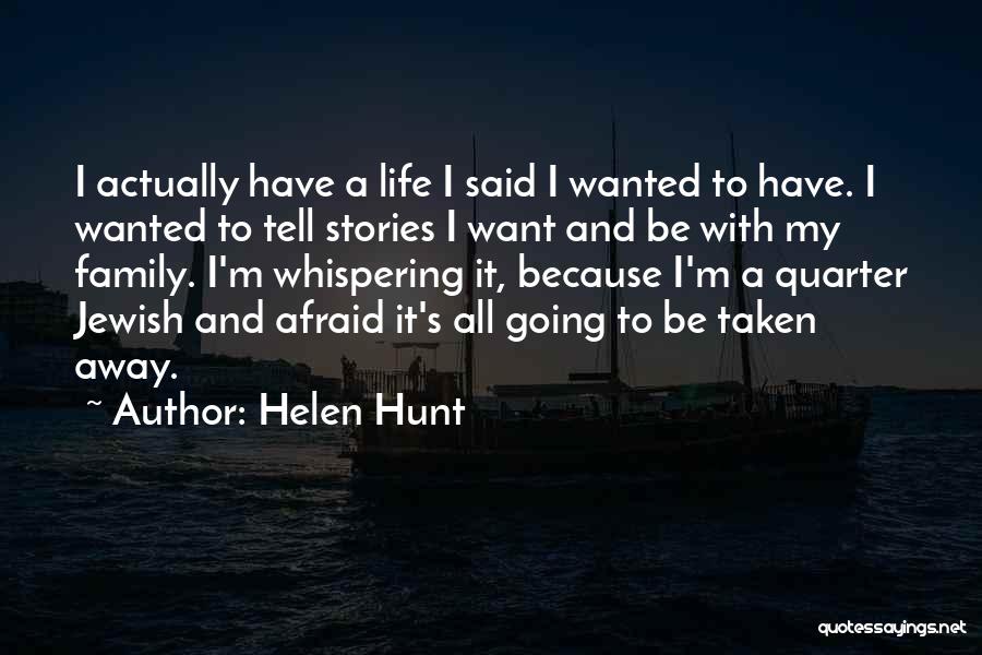 Helen Hunt Quotes: I Actually Have A Life I Said I Wanted To Have. I Wanted To Tell Stories I Want And Be